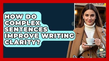 How Do Complex Sentences Improve Writing Clarity? - Lexicon Lounge