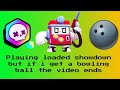 Playing loaded showdown but if i get a bowling ball in the Power cubes boxes the video ends