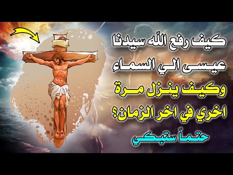 كيف رفع الله سيدنا عيسى الي السماء وكيف يزل مرة اخري في اخر الزمان