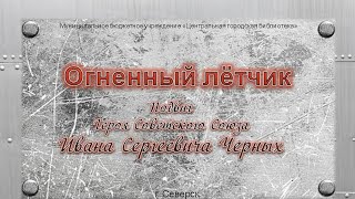 Видеопрезентация «Огненный летчик. Подвиг Черных И. С.» (12+)