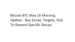 Bitcoin BTC May 16 Morning Update - Buy Zones, Targets, Risk To Reward Specific Setups