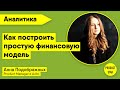 Как построить простую финансовую модель. Спикер: Анна Подображных