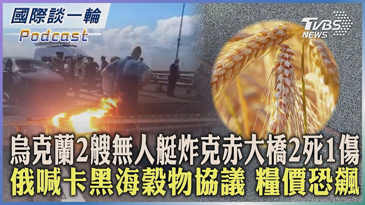 【国际谈一轮】PODCAST | 乌克兰2艘无人艇炸克赤大桥2死1伤 俄喊卡黑海谷物协议 粮价恐飙2023.07.18@TVBSNEWS01 - 天天要闻