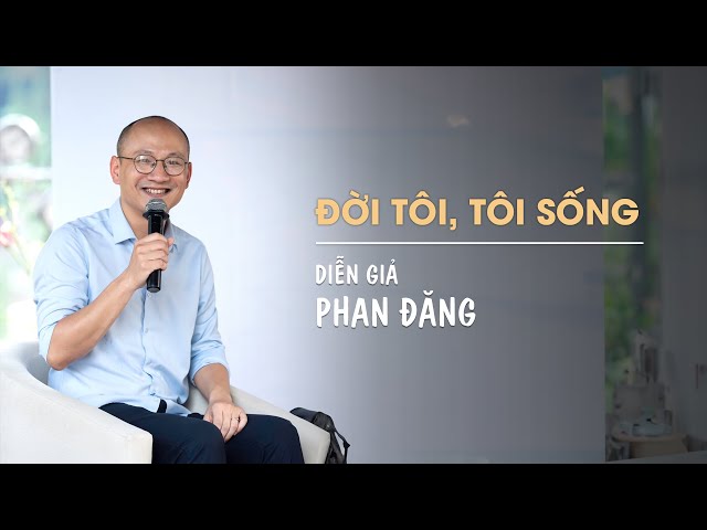 Đời tôi, tôi sống | Diễn Giả Phan Đăng class=