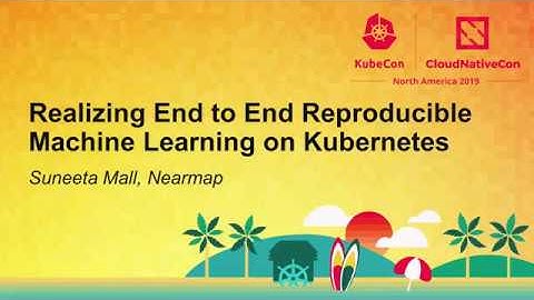 Realizing End to End Reproducible Machine Learning on Kubernetes - Suneeta Mall, Nearmap