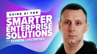 52: Using AI for Smarter Enterprise Solutions with Edwin Lisowski