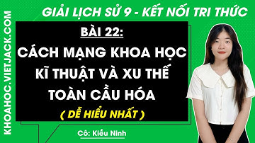 Lịch sử 9 Bài 22: Cách mạng khoa học - kĩ thuật và xu thế toàn cầu - Trang 110, 114 Kết nối tri thức
