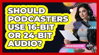 Should Podcasters Use 16-bit Or 24-bit Audio? - Modern Podcaster Hub