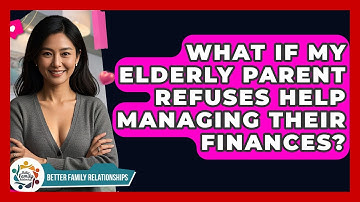 What If My Elderly Parent Refuses Help Managing Their Finances? - Better Family Relationships