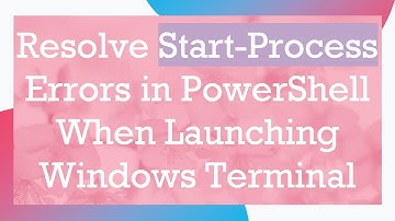 Resolve Start-Process Errors in PowerShell When Launching Windows Terminal