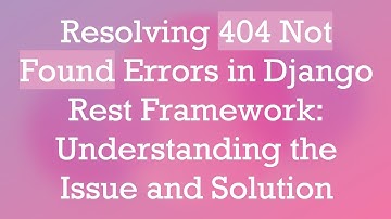 Resolving 404 Not Found Errors in Django Rest Framework: Understanding the Issue and Solution