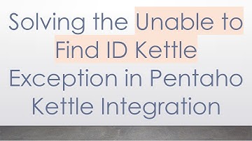 Solving the Unable to Find ID Kettle Exception in Pentaho Kettle Integration