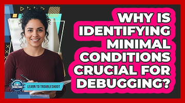 Why Is Identifying Minimal Conditions Crucial For Debugging?
