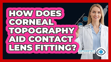 How Does Corneal Topography Aid Contact Lens Fitting?