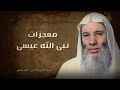 معجزة نبى الله عيسى بن مريم مع قومه فضيلة الشيخ الدكتور محمد حسان 