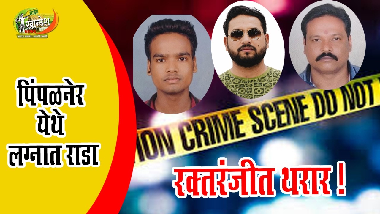 पिंपळनेरात तिघांची हत्या... हळदीच्या मांडवात रक्ताचा सडा; क्षुल्लक कारणावरून वाद