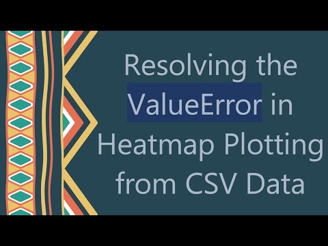 Resolving the ValueError in Heatmap Plotting from CSV Data