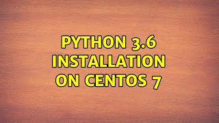 Unix & Linux: Python 3.6 installation on CentOS 7 (2 Solutions!!)