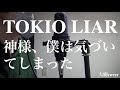 TOKIO LIAR/神様、僕は気づいてしまった【covered by たいきまん】