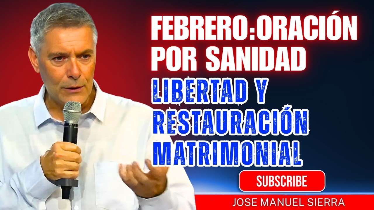 José Manuel Sierra PREDICAS | Febrero: Oración por sanidad, libertad y restauración matrimonial