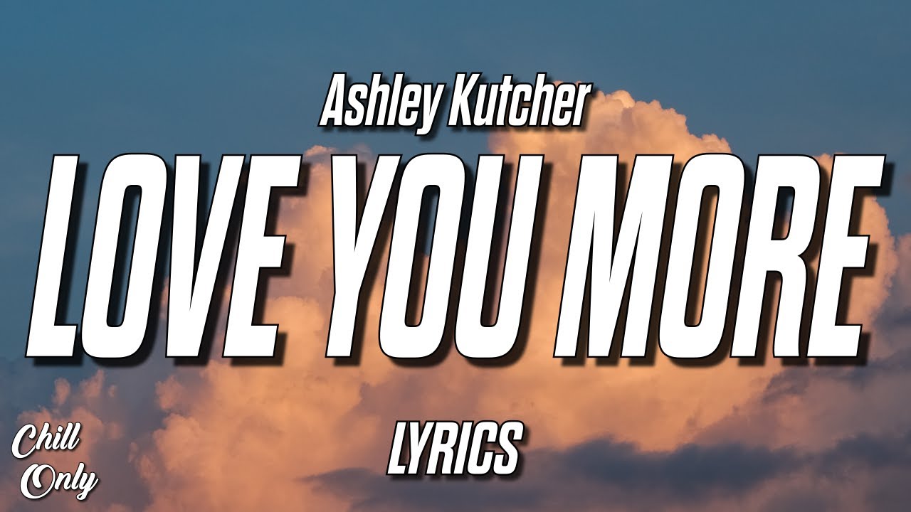 Lời Bài Hát Love You More - Ashley Kutcher