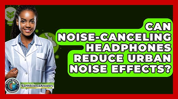 Can Noise-canceling Headphones Reduce Urban Noise Effects? - Earth Science Answers