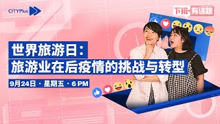 CITYPlus FM【下班有话题】—— 世界旅游日：旅游业在后疫情的挑战与转型