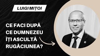 Ce faci după ce Dumnezeu îți ascultă rugăciunea? | Luigi Mițoi | Puterea cuvântului