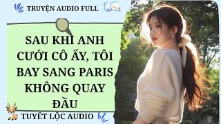 [TRUYỆN AUDIO FULL] SAU KHI ANH CƯỚI CÔ ẤY, TÔI BAY SANG PARIS KHÔNG QUAY ĐẦU