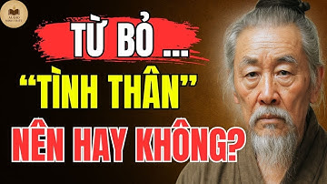 Cổ Nhân Dạy – NGƯỜI KHÔN phải biết BUÔNG BỎ NGƯỜI THÂN RUỘT THỊT để ĐƯỢC GÌ? | Triết Lý Sống