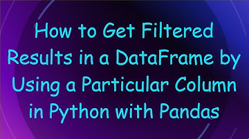 How to Get Filtered Results in a DataFrame by Using a Particular Column in Python with Pandas