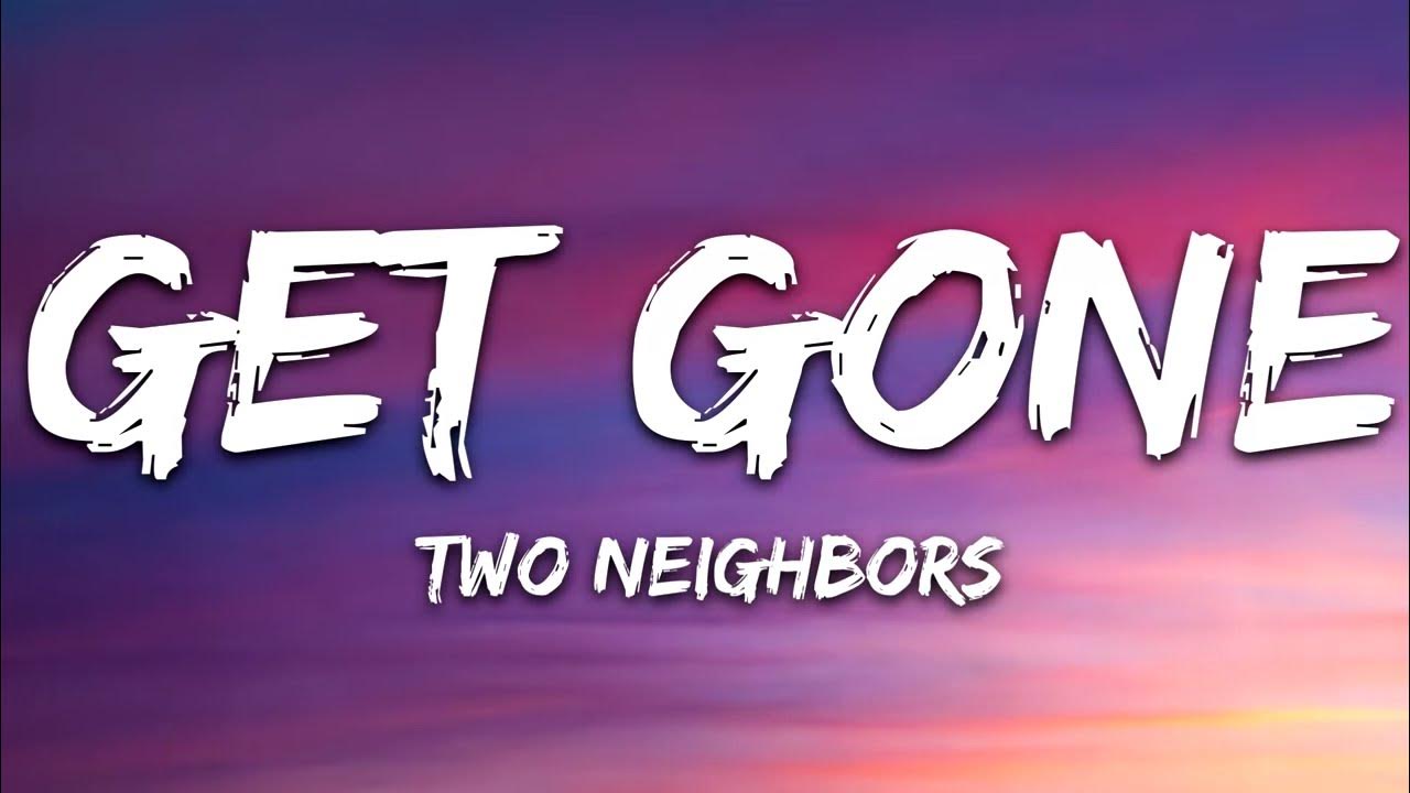 Get gone текст. Two Neighbors. Get gone. Get gone two Neighbours.