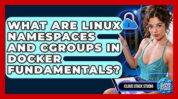 What Are Linux Namespaces And Cgroups In Docker Fundamentals? - Cloud Stack Studio