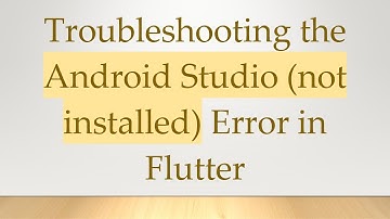 Troubleshooting the Android Studio (not installed) Error in Flutter