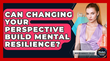 Can Changing Your Perspective Build Mental Resilience? - Modern Manager Toolbox