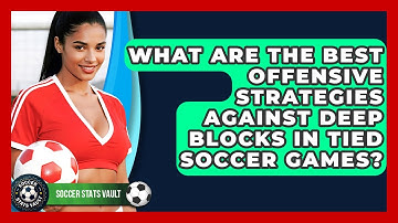 What Are The Best Offensive Strategies Against Deep Blocks In Tied Soccer Games?