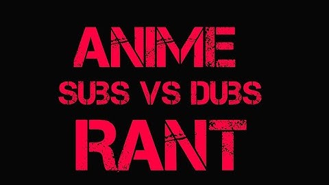 Anime Subs vs Dubs RANT