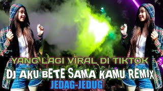 DJ AKU BETE SAMA KAMU REMIX JEDAG-JEDUG TERBARU 2022