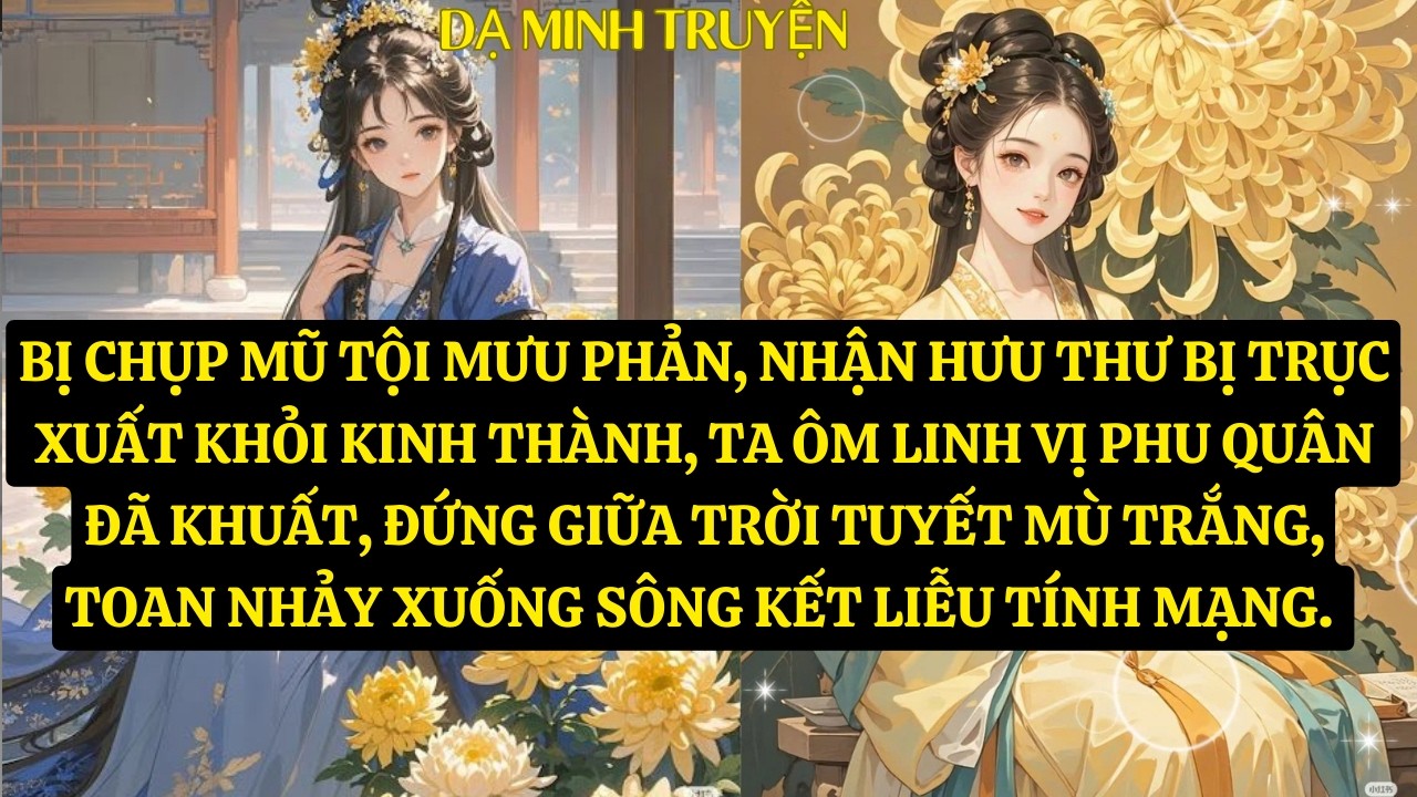 TRUYỆN:BỊ CHỤP MŨ TỘI MƯU PHẢN, NHẬN HƯU THƯ BỊ TRỤC XUẤT KHỎI KINH THÀNH, TA ÔM LINH  DM144
