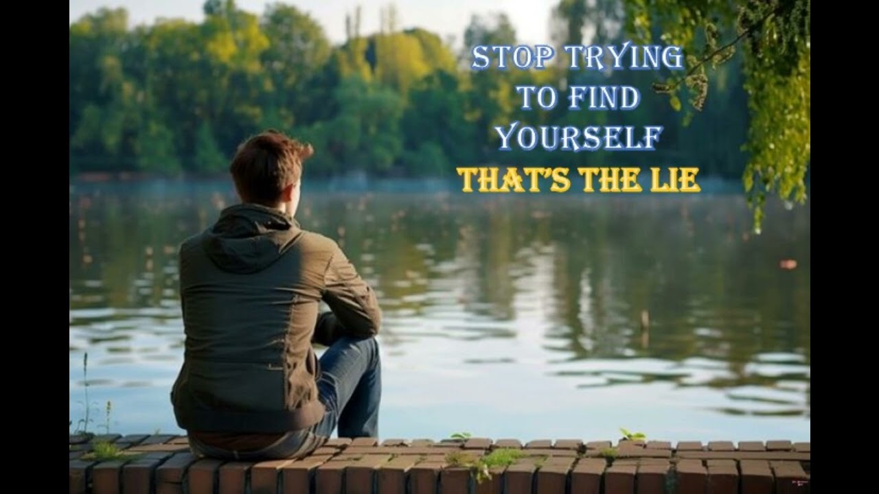 Stop Trying To Find Yourself- That's A Lie