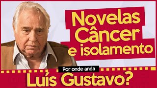 POR ONDE ANDA LUÍS GUSTAVO? | ATOR SUMIU DA TV PARA TRATAR DE UM CÂNCER