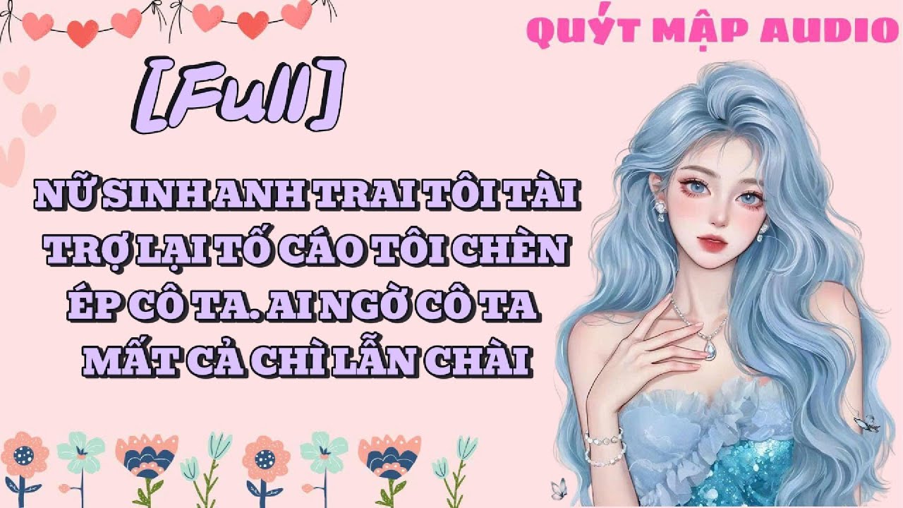 [FULL] NỮ SINH ANH TRAI TÔI TÀI TRỢ LẠI TỐ CÁO TÔI CHÈN ÉP CÔ TA. AI NGỜ CÔ TA MẤT CẢ CHÌ LẪN CHÀI