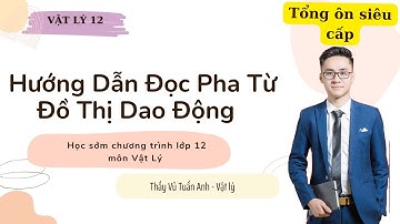 HƯỚNG DẪN ĐỌC PHA TỪ ĐỒ THỊ DAO ĐỘNG - THẦY VŨ TUẤN ANH LUYỆN THI VẬT LÝ