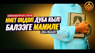 НИЕТТИ ОҢДОП ДУБА КЫЛГЫЛА! БАЛЭЭЛЕРГЕ МАМИЛЕ. ДУБА - ИБААДАТ. (пайдалуу сабак)  Шейх Чубак ажы