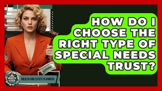 How Do I Choose The Right Type Of Special Needs Trust? - Wealth and Estate Planners