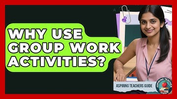 Why Use Group Work Activities? - Aspiring Teacher Guide