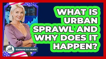 What Is Urban Sprawl And Why Does It Happen? - Demographic Data Answers