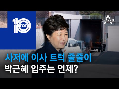 사저에 이사 트럭 줄줄이…박근혜 입주는 언제? | 뉴스TOP 10