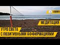 Медитация - Доброе утро - Утро света - Медитация с позитивными аффирмациями - 14 минут