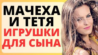 МАЧЕХА с ТЕТУШКОЙ - лучшие  игрушки для СЫНА / история из жизни